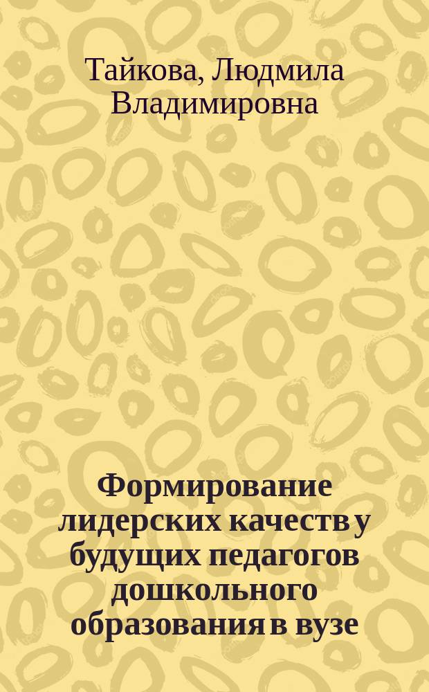 Формирование лидерских качеств у будущих педагогов дошкольного образования в вузе : автореферат диссертации на соискание ученой степени кандидата педагогических наук : специальность 13.00.08 <Теория и методика профессионального образования>