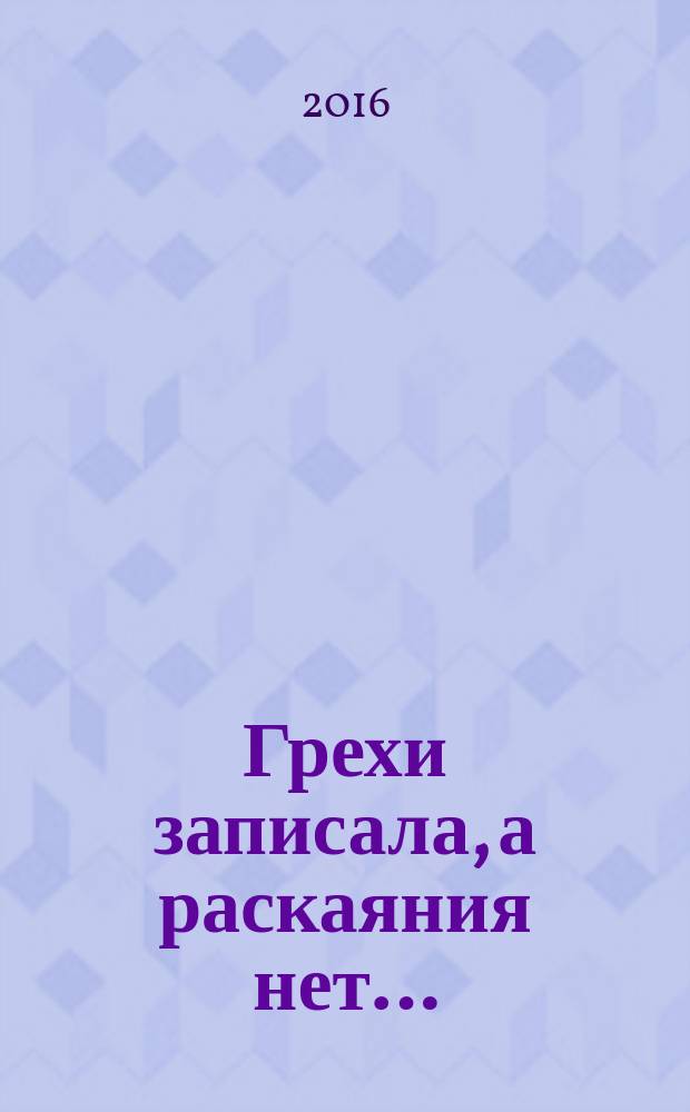 Грехи записала, а раскаяния нет… : исповедь у святых, старцев, архиереев и иереев Русской Православной Церкви : как исповедовал прп. Серафим Саровский, исповедь у прававедного Иоанна Кронштадтского и архимандрита Иоанна Крестьянкина, исповедь у оптинских старцев : книга об исповеди и покаянии