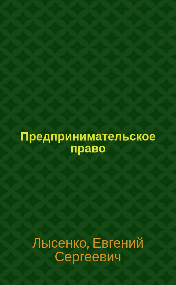 Предпринимательское право : курс лекций : для курсантов и слушателей образовательных организаций высшего образования системы МВД России
