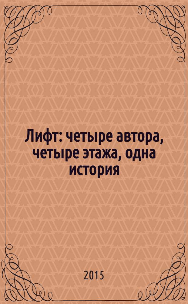 Лифт : четыре автора, четыре этажа, одна история