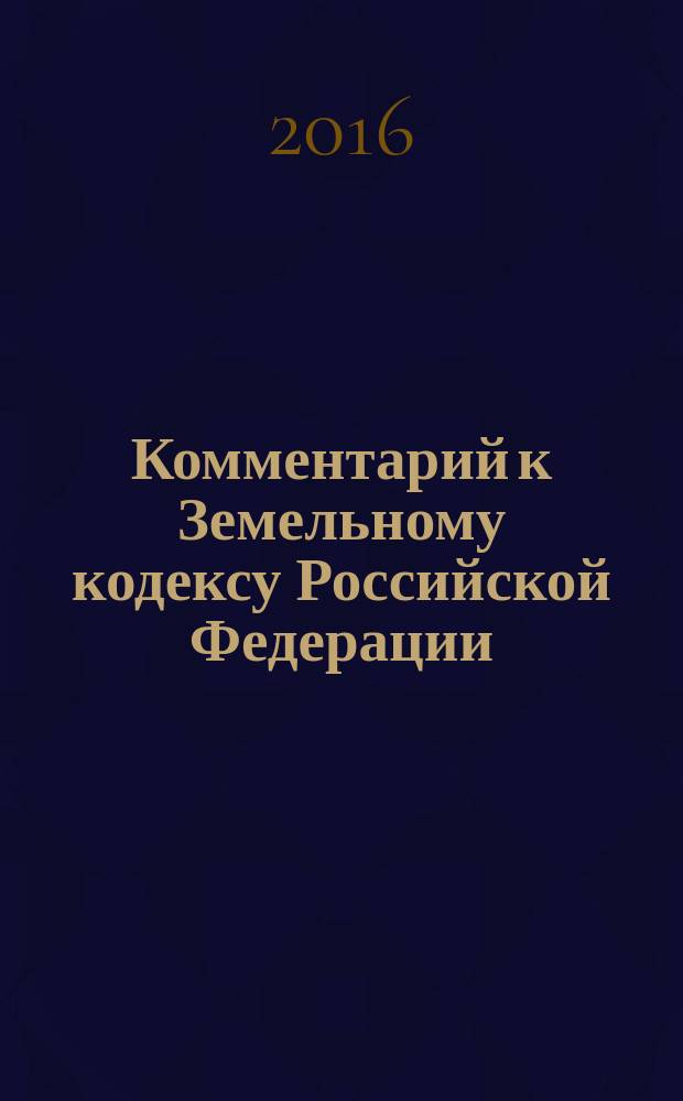 Комментарий к Земельному кодексу Российской Федерации : (постатейный) : с учетом Федеральных законов № 217-ФЗ, 224-ФЗ, 234-ФЗ