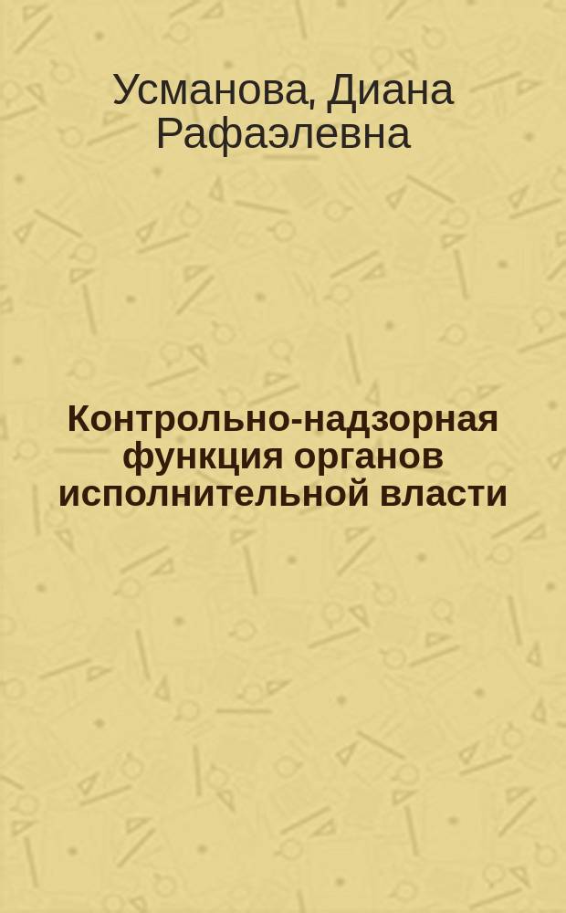 Контрольно-надзорная функция органов исполнительной власти: административно-правовой анализ : монография