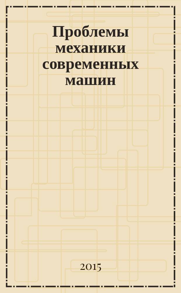 Проблемы механики современных машин : материалы VI Международной конференции, 29 июня - 4 июля 2015 г. Т. 1 : Секция "Динамика, прочность и надежность машин"