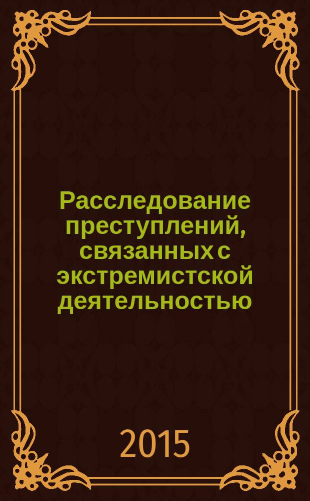 Расследование преступлений, связанных с экстремистской деятельностью : учебное пособие для курсантов и слушателей образовательных организаций высшего образования системы МВД России