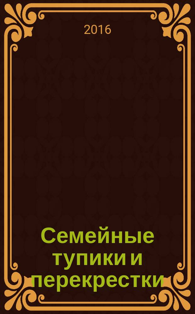 Семейные тупики и перекрестки : а есть ли выход? Психологический и духовный анализ типичных семейных проблем