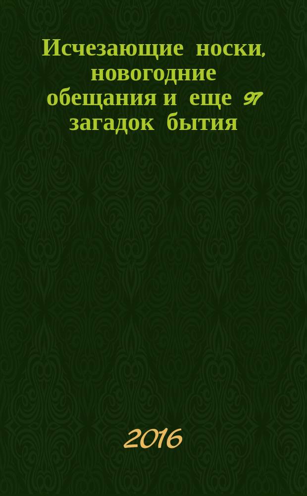 Исчезающие носки, новогодние обещания и еще 97 загадок бытия : сборник вопросов и ответов