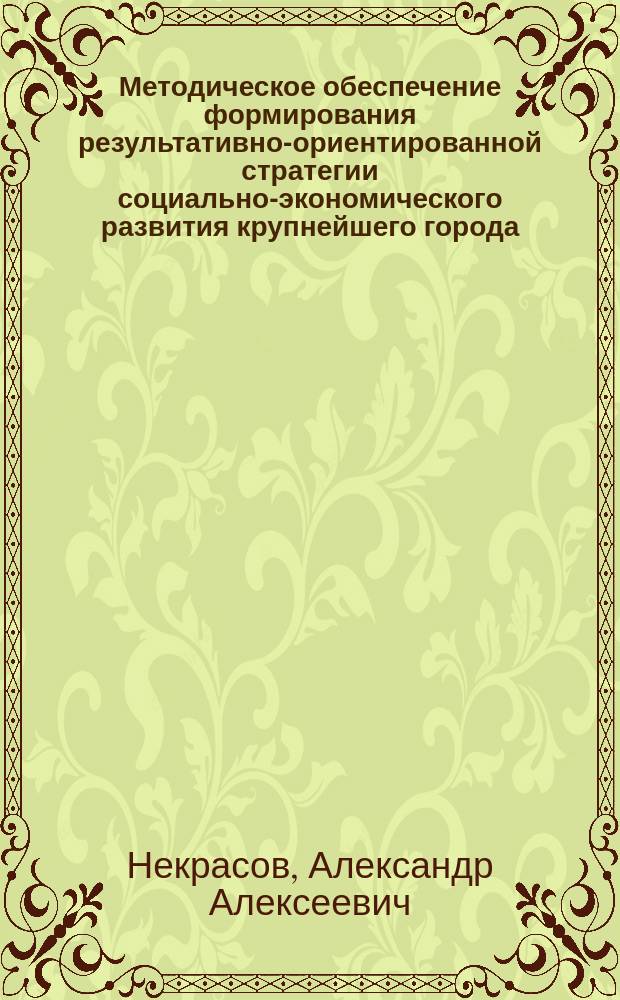Методическое обеспечение формирования результативно-ориентированной стратегии социально-экономического развития крупнейшего города : автореферат диссертации на соискание ученой степени кандидата экономических наук : специальность 08.00.05 <эк. и упр. нар. хоз.>