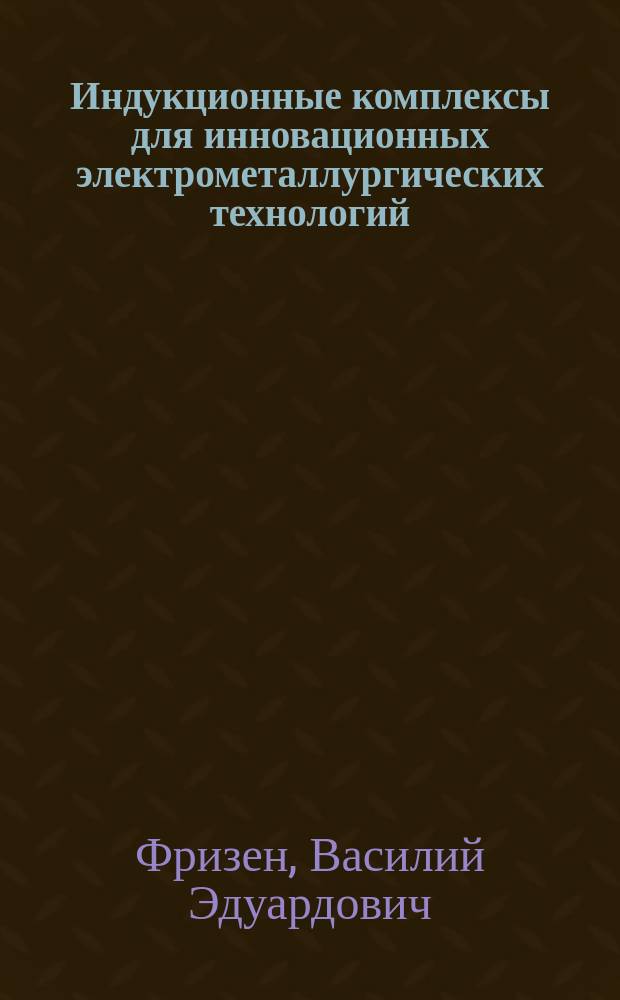 Индукционные комплексы для инновационных электрометаллургических технологий : автореферат диссертации на соискание ученой степени доктора технических наук : специальность 05.09.10 <Электротехнология>