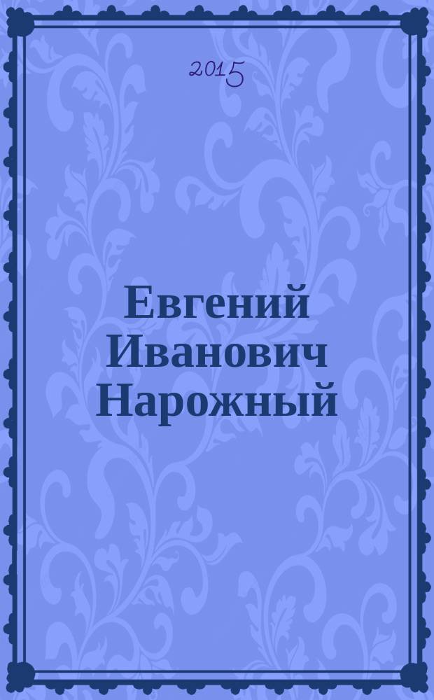Евгений Иванович Нарожный = Evgeniy Ivanovich Narozhny : био-библиографические материалы : к 55-летнему юбилею