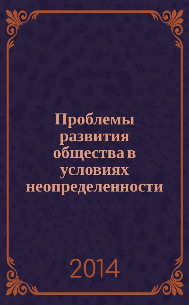 Проблемы развития общества в условиях неопределенности: экономические, социальные и управленческие аспекты : сборник научных статей по итогам Международной научно-практической конференции, г. Волгоград, 24-25 ноября 2014 г