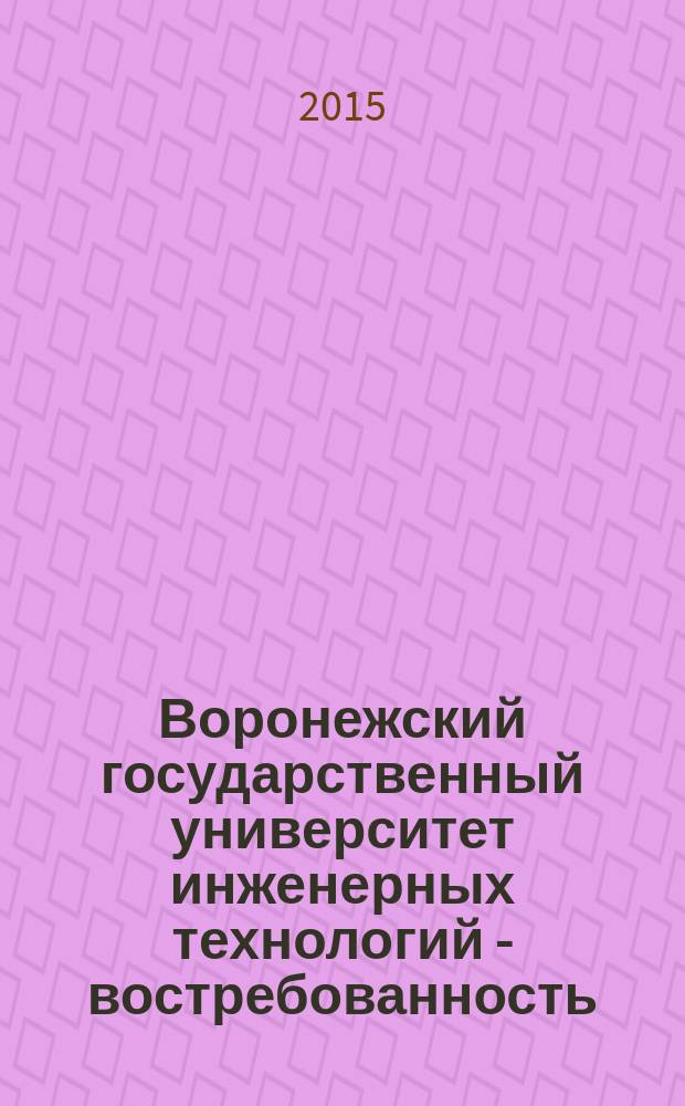 Воронежский государственный университет инженерных технологий - востребованность, гарантии, уверенность, инновации, традиции