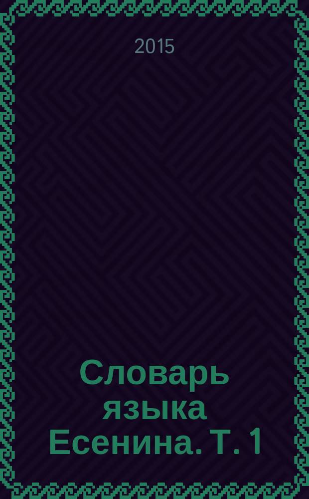 Словарь языка Есенина. Т. 1 : А - О