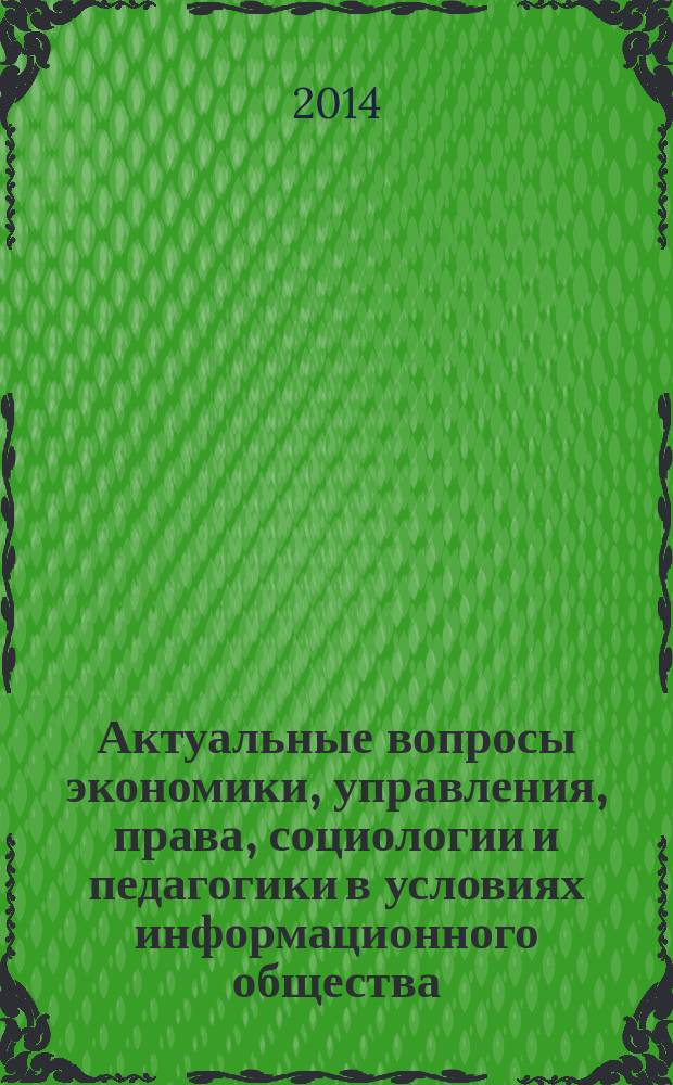 Актуальные вопросы экономики, управления, права, социологии и педагогики в условиях информационного общества : сборник научных статей по итогам Международной конференции, г. Волгоград, 22-23 декабря 2014 г