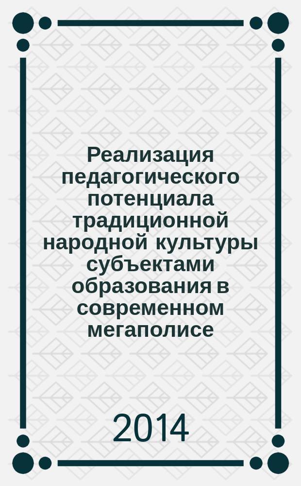 Реализация педагогического потенциала традиционной народной культуры субъектами образования в современном мегаполисе : автореферат диссертации на соискание ученой степени кандидата педагогических наук : специальность 13.00.01 <Общая педагогика, история педагогики и образования>