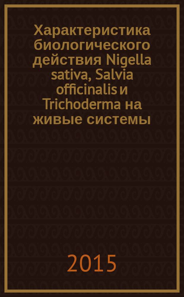 Характеристика биологического действия Nigella sativa, Salvia officinalis и Trichoderma на живые системы : автореферат диссертации на соискание ученой степени кандидата биологических наук : специальность 03.01.04 <Биохимия>