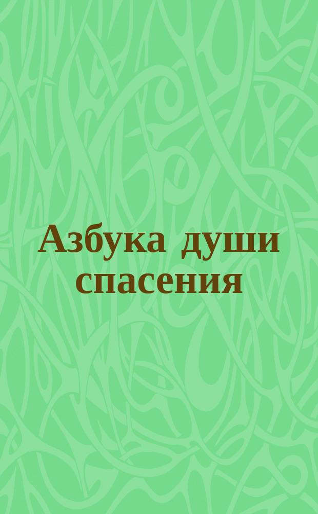 Азбука души спасения : наставления и советы святых отцов на всякую потребу