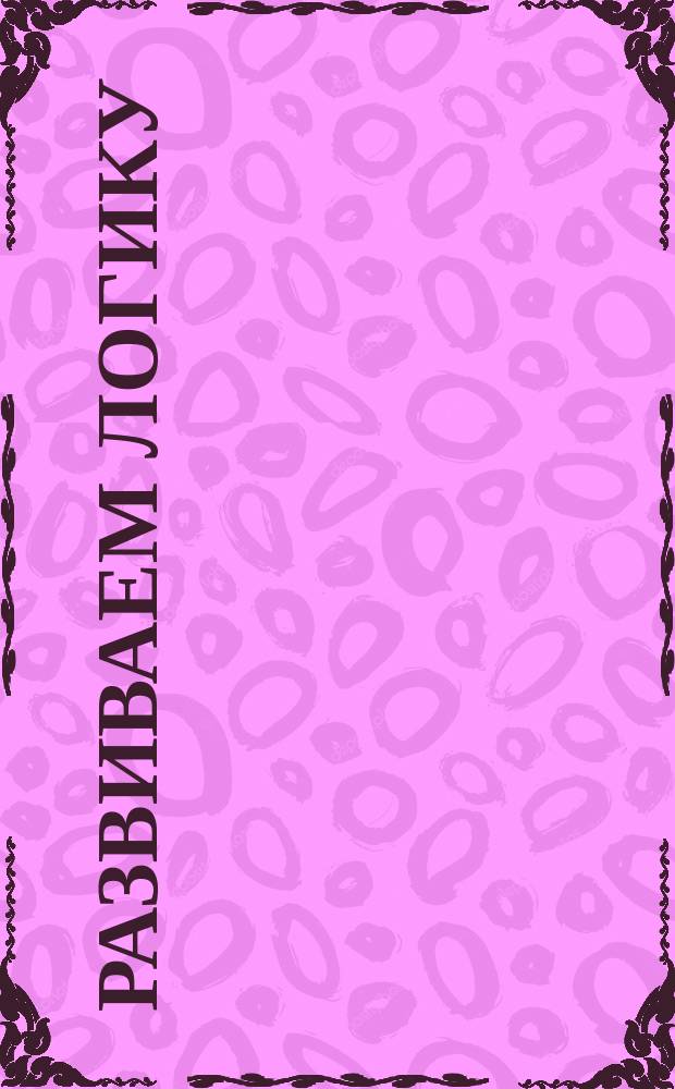 Развиваем логику : для дошкольного возраста : 0+