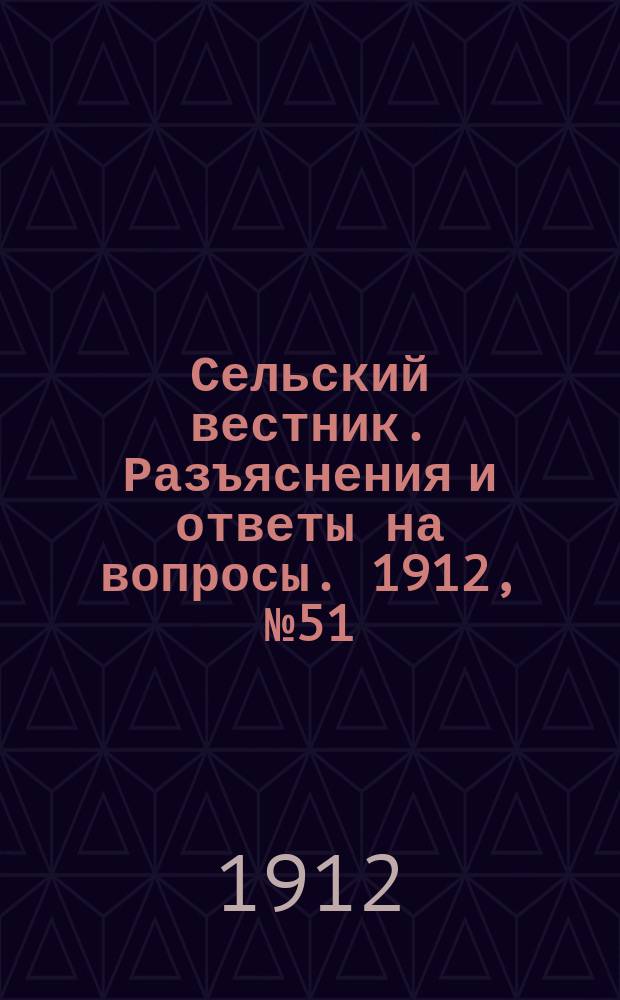 Сельский вестник. Разъяснения и ответы на вопросы. 1912, №51 (21 дек.)