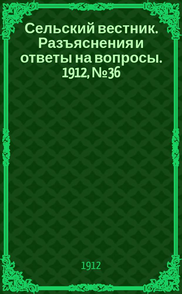 Сельский вестник. Разъяснения и ответы на вопросы. 1912, №36 (7 сент.)
