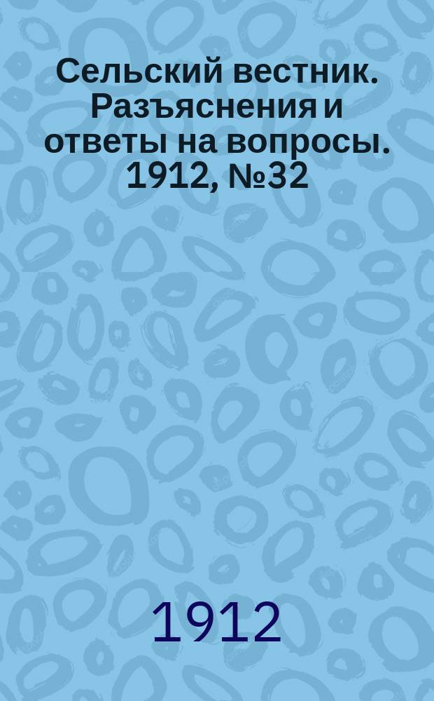Сельский вестник. Разъяснения и ответы на вопросы. 1912, №32 (10 авг.)