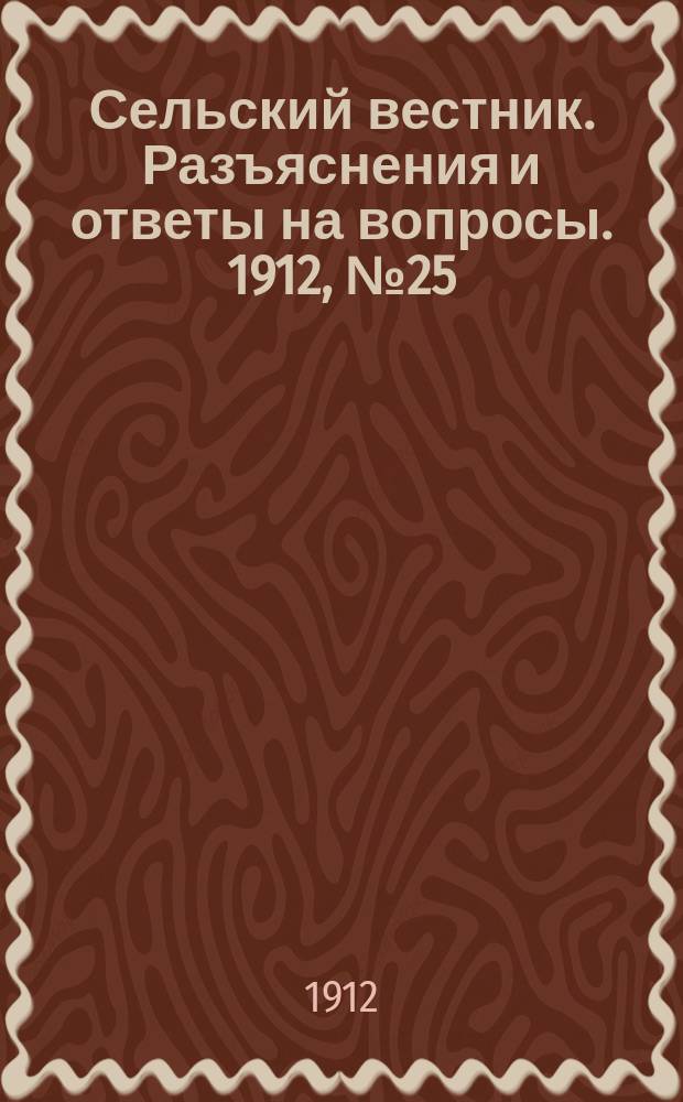 Сельский вестник. Разъяснения и ответы на вопросы. 1912, №25 (22 июня)