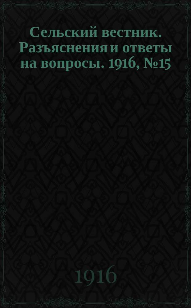 Сельский вестник. Разъяснения и ответы на вопросы. 1916, №15 (8 апр.)