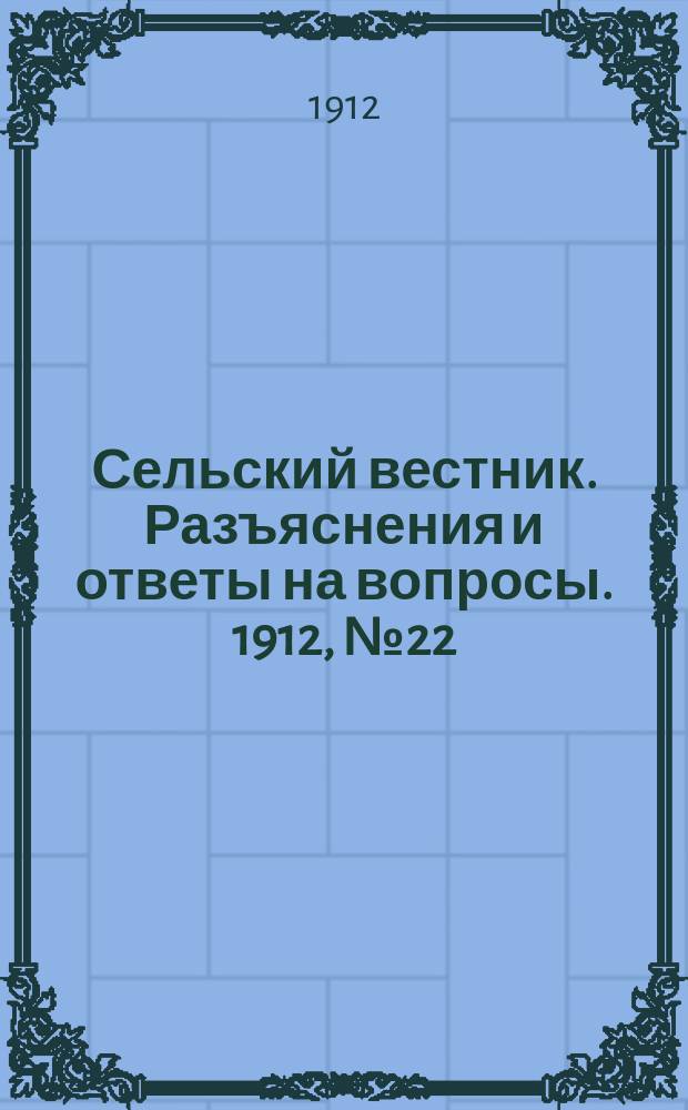 Сельский вестник. Разъяснения и ответы на вопросы. 1912, №22 (1 июня)