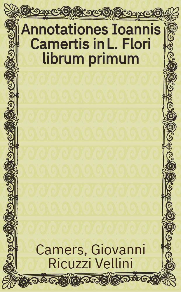Annotationes Ioannis Camertis in L. Flori librum primum // L. Flori De gestis Romanorum, historiarum libri quatuor