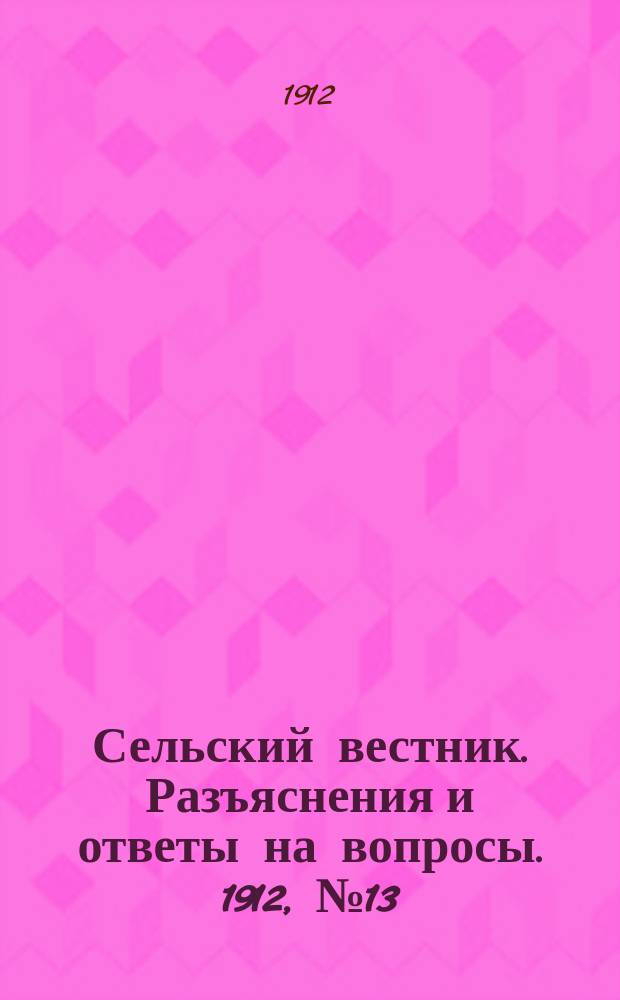Сельский вестник. Разъяснения и ответы на вопросы. 1912, №13 (30 марта)