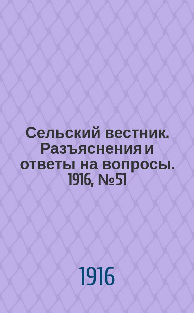 Сельский вестник. Разъяснения и ответы на вопросы. 1916, №51 (16 дек.)