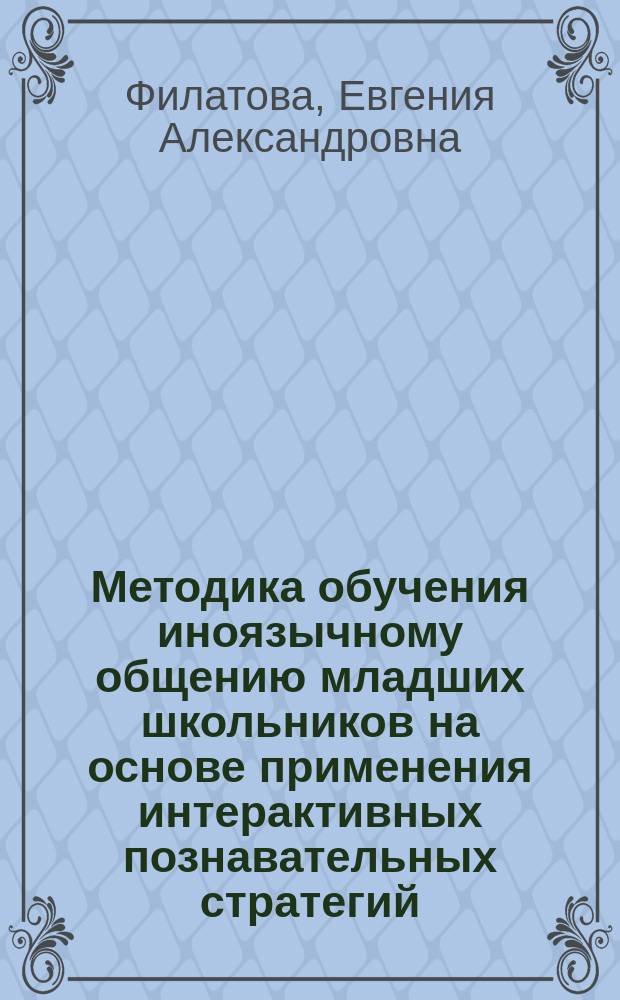 Методика обучения иноязычному общению младших школьников на основе применения интерактивных познавательных стратегий : автореферат диссертации на соискание ученой степени кандидата педагогических наук : специальность 13.00.02 <Теория и методика обучения и воспитания по областям и уровням образования>
