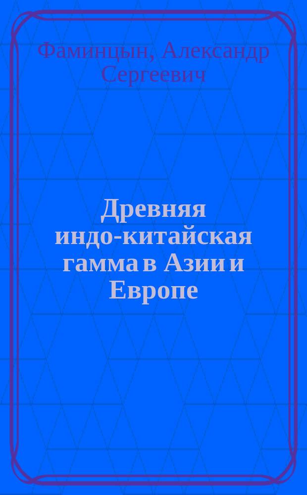 Древняя индо-китайская гамма в Азии и Европе : с особенным указанием на ее проявление в русских народных напевах, с многочисленными нотными примерами : музыкально-этнографический этюд