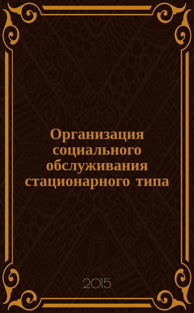 Организация социального обслуживания стационарного типа: настольная книга