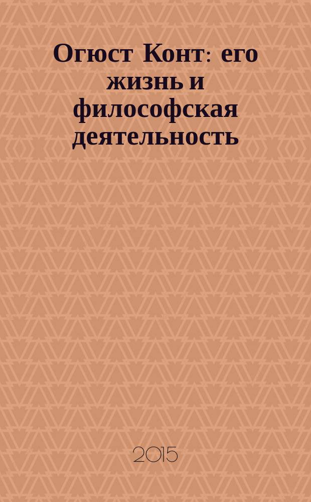 Огюст Конт : его жизнь и философская деятельность : биографический очерк