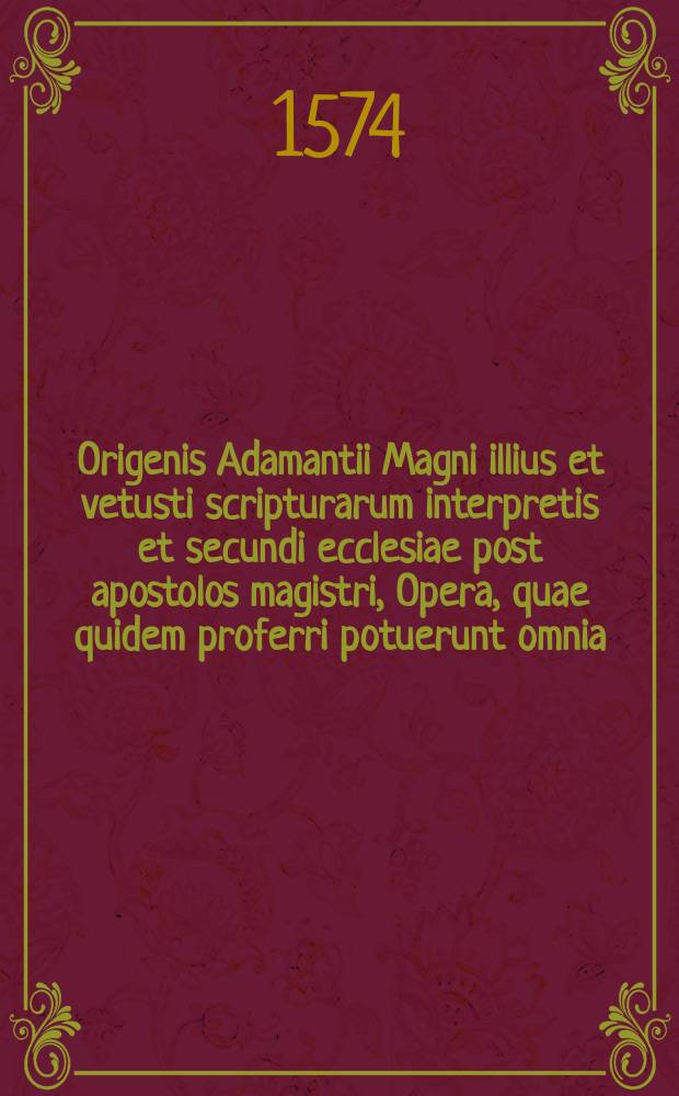 Origenis Adamantii Magni illius et vetusti scripturarum interpretis et secundi ecclesiae post apostolos magistri, Opera, quae quidem proferri potuerunt omnia. T. 1