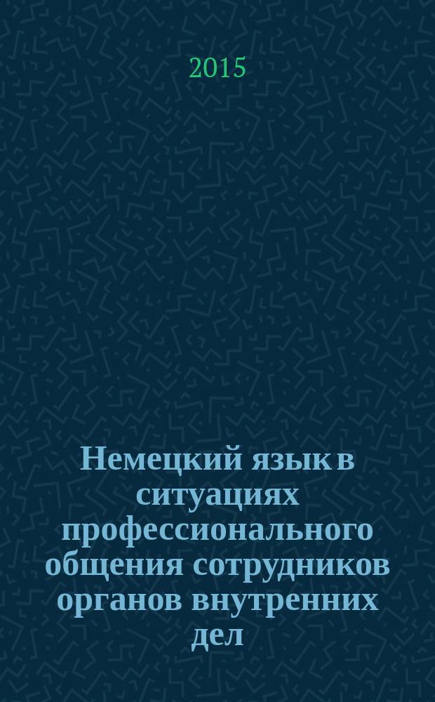 Немецкий язык в ситуациях профессионального общения сотрудников органов внутренних дел : учебное пособие