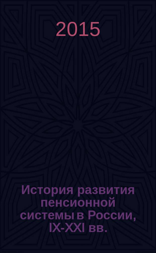История развития пенсионной системы в России, IX-XXI вв. = The history of Russia's pension system in the IX-XXI centuries : от истоков феодально-сословных привилегий до современных систем социального страхования