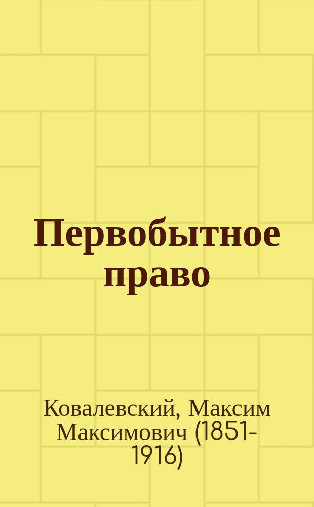 Первобытное право : семья : (происхождение брака, древнейшие способы его заключения, брачные подарки) : беспорядочное половое сожитие, полиандрия (многомужество), снохачество, левират, полигамия (многобрачие), моногамия