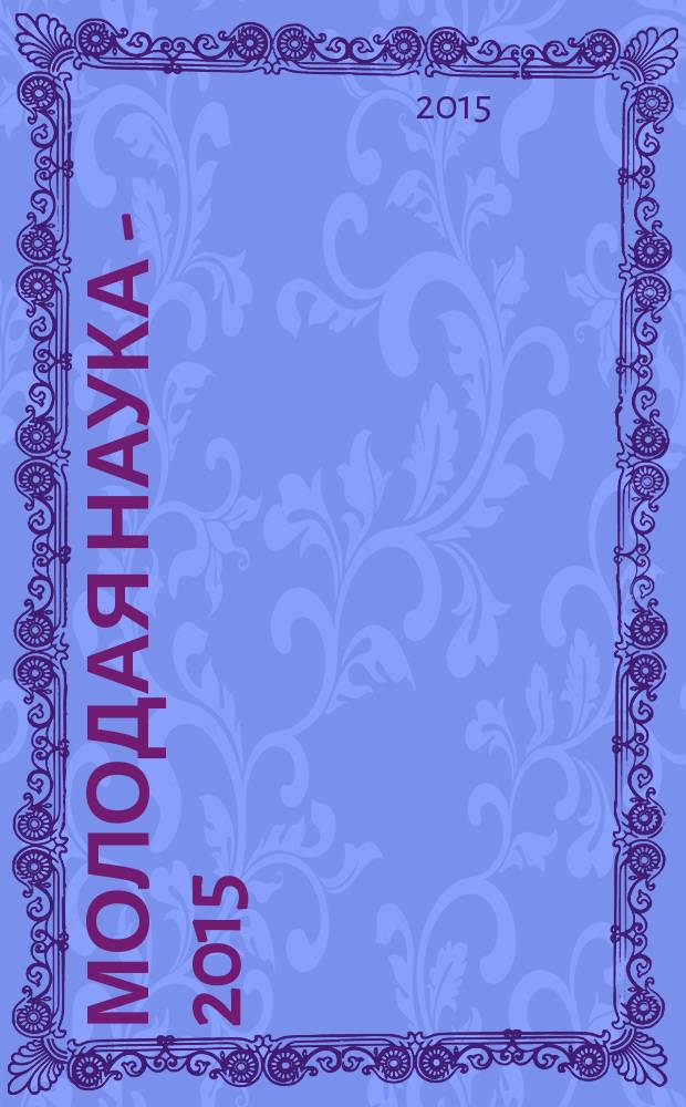 Молодая наука - 2015 : материалы региональной межвузовской научно-практической конференции студентов, аспирантов и молодых ученых, 28 апреля 2015 года. Ч. 15