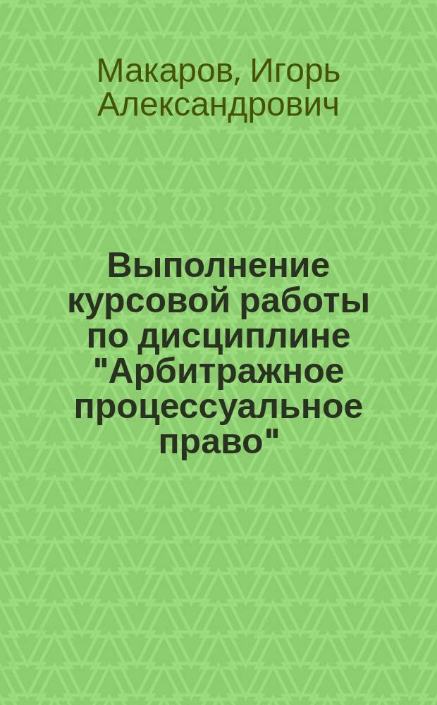 Выполнение курсовой работы по дисциплине "Арбитражное процессуальное право" : учебно-методическое пособие
