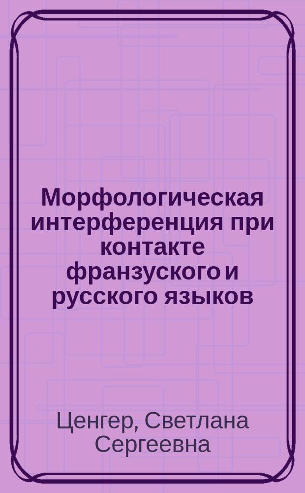 Морфологическая интерференция при контакте франзуского и русского языков : автореферат диссертации на соискание ученой степени кандидата филологических наук : специальность 10.02.05 <Романские языки> : специальность 10.02.20 <Сравнительно-историческое и сопост. языкознание>
