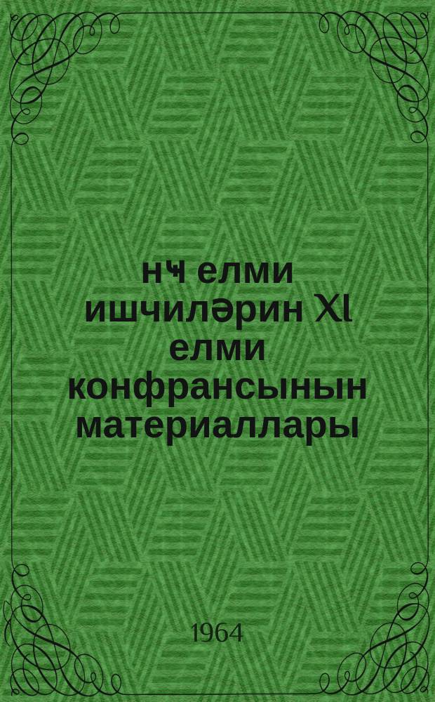 Ҝәнҹ елми ишчиләрин XI елми конфрансынын материаллары = Материалы XI научной конференции молодых научных работников