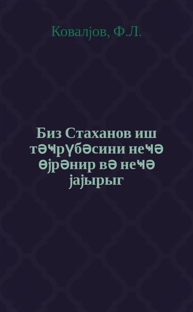 Биз Стаханов иш тәҹрүбәсини неҹә өjрәнир вә неҹә jаjырыг : мүһазирәчиләр үчүн материал = Наш метод изучения и массового распространения стахановского опыта