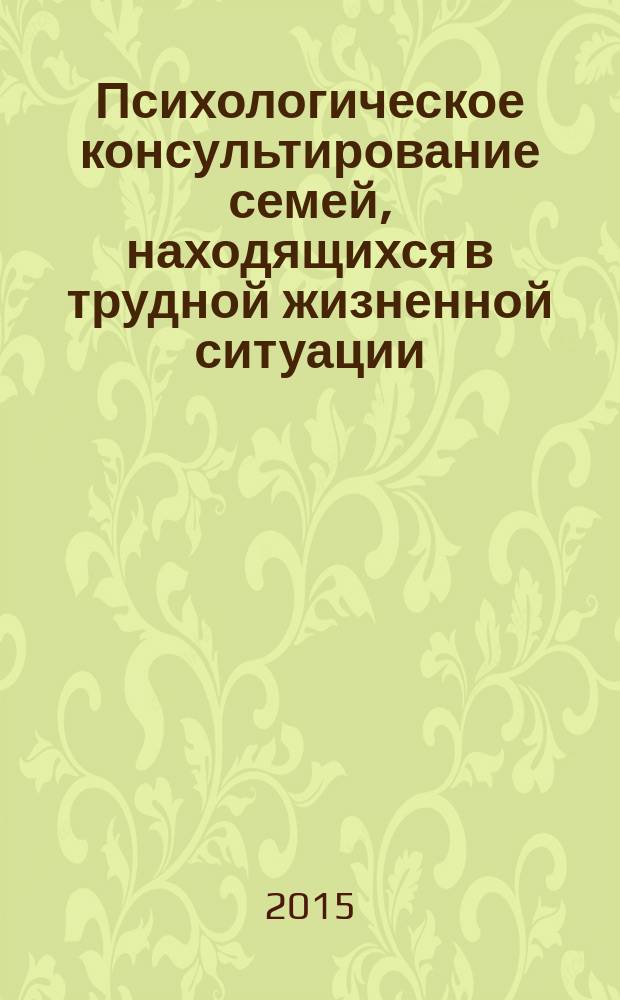 Психологическое консультирование семей, находящихся в трудной жизненной ситуации : учебно-методическое пособие