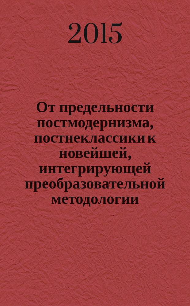 От предельности постмодернизма, постнеклассики к новейшей, интегрирующей преобразовательной методологии