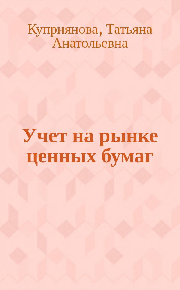 Учет на рынке ценных бумаг : учебное пособие для подготовки студентов высших учебных заведений, обучающихся по направлению подготовки 38.03.01 "Экономика", профиль подготовки "Бухгалтерский учет, анализ и аудит"