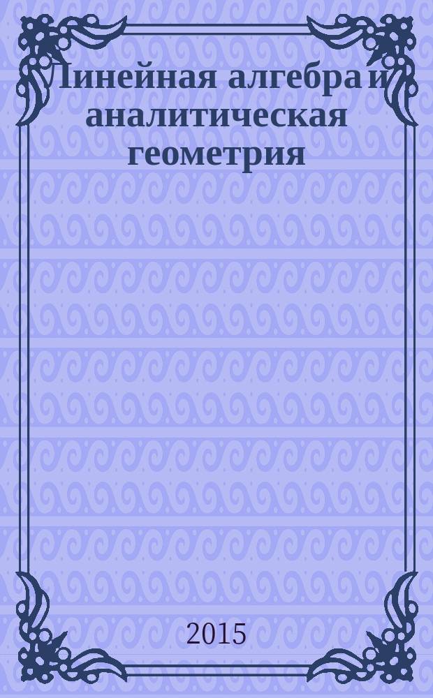 Линейная алгебра и аналитическая геометрия : учебное пособие для студентов физического факультета Южного федерального университета