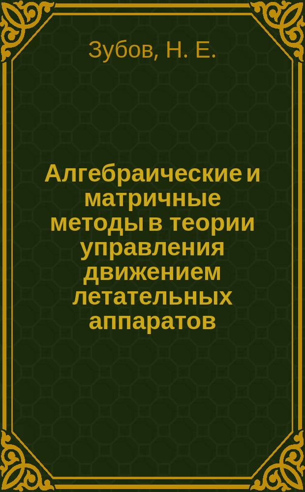 Алгебраические и матричные методы в теории управления движением летательных аппаратов : учебное пособие : для аспирантов, обучающихся по специальности 05.07.09