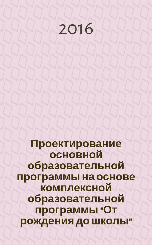 Проектирование основной образовательной программы на основе комплексной образовательной программы "От рождения до школы"