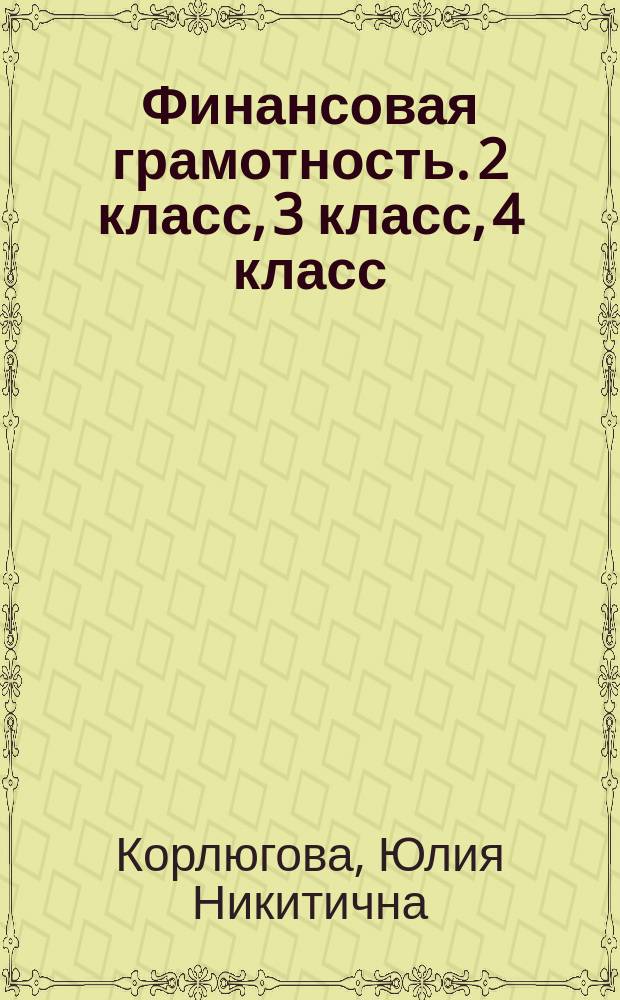 Финансовая грамотность. 2 класс, 3 класс, 4 класс : Учебная программа : инновационные материалы по финансовой грамотности для образовательных организаций